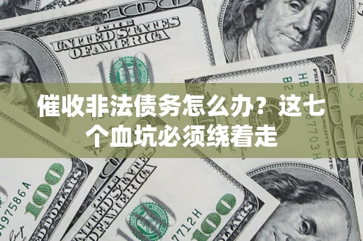 武汉催收非法债务怎么办？这七个血坑必须绕着走