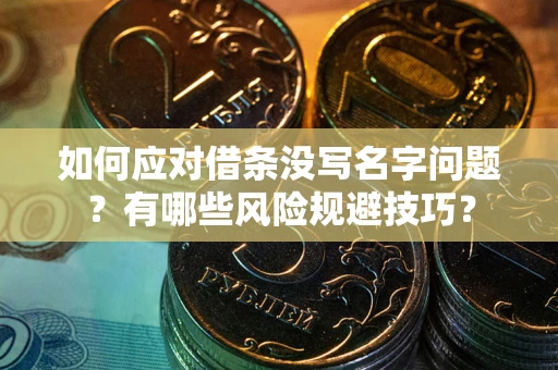 武汉如何应对借条没写名字问题？有哪些风险规避技巧？