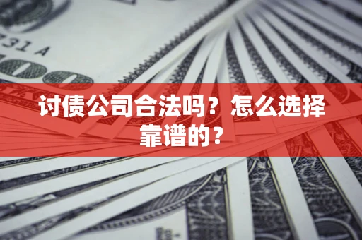 武汉讨债公司合法吗？怎么选择靠谱的？