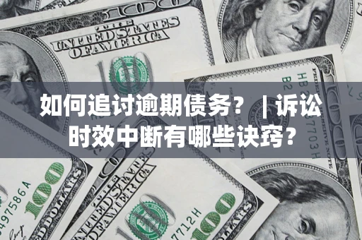 武汉如何追讨逾期债务？ | 诉讼时效中断有哪些诀窍？