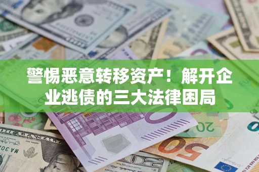 武汉警惕恶意转移资产！解开企业逃债的三大法律困局