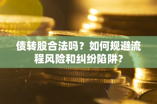 武汉债转股合法吗？如何规避流程风险和纠纷陷阱？