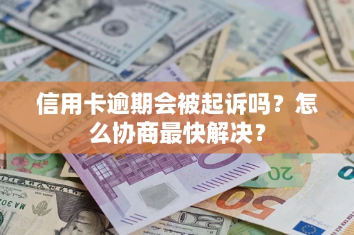 武汉信用卡逾期会被起诉吗？怎么协商最快解决？