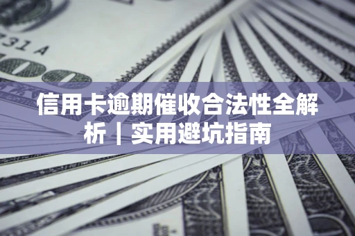 武汉信用卡逾期催收合法性全解析｜实用避坑指南
