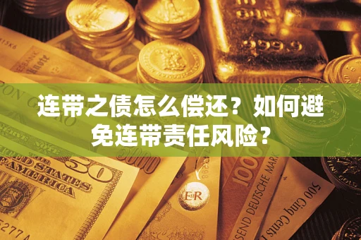 武汉连带之债怎么偿还？如何避免连带责任风险？