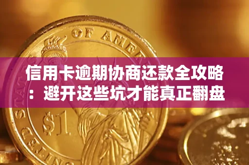 武汉信用卡逾期协商还款全攻略：避开这些坑才能真正翻盘