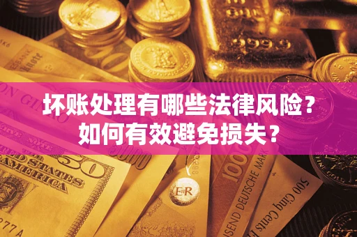 武汉坏账处理有哪些法律风险？如何有效避免损失？