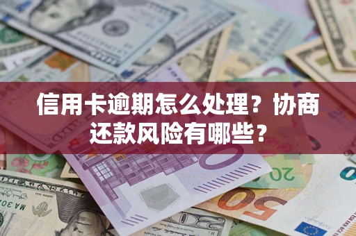 武汉信用卡逾期怎么处理？协商还款风险有哪些？